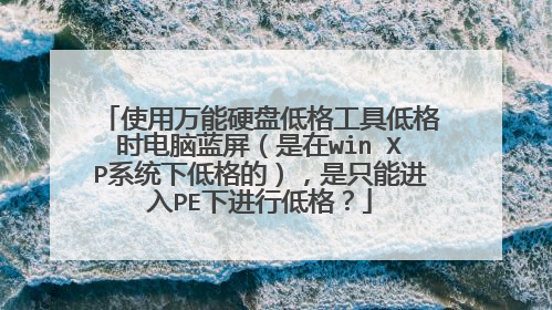 使用万能硬盘低格工具低格时电脑蓝屏(是在win XP系统下低格的),是只能进入PE下进行低格?