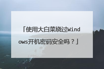 使用大白菜绕过Windows开机密码安全吗？