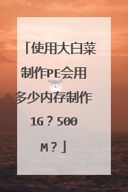 使用大白菜制作PE会用多少内存制作1G?500M?