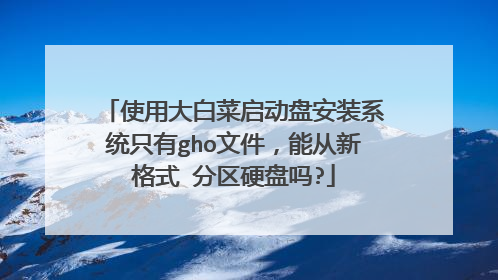 使用大白菜启动盘安装系统只有gho文件,能从新格式 分区硬盘吗?