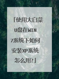 使用大白菜U盘在WIN7系统下如何安装XP系统怎么用?