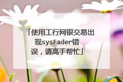 使用工行网银交易出现sysFader错误,请高手帮忙