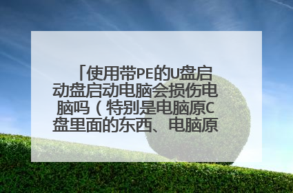 使用带PE的U盘启动盘启动电脑会损伤电脑吗(特别是电脑原C盘里面的东西、电脑原来的开机密码等)