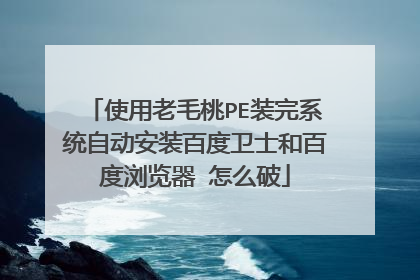 使用老毛桃PE装完系统自动安装百度卫士和百度浏览器 怎么破