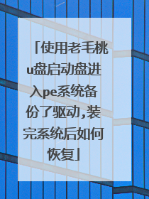 使用老毛桃u盘启动盘进入pe系统备份了驱动,装完系统后如何恢复