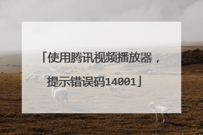 使用腾讯视频播放器,提示错误码14001