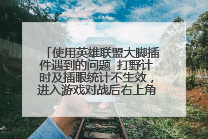使用英雄联盟大脚插件遇到的问题 打野计时及插眼统计不生效,进入游戏对战后右上角看不到大脚工具