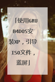 使用GRUB4DOS安装XP,引导ISO文件,蓝屏