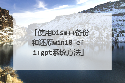 使用Dism++备份和还原win10 efi+gpt系统方法
