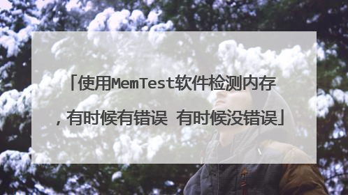 使用MemTest软件检测内存,有时候有错误 有时候没错误