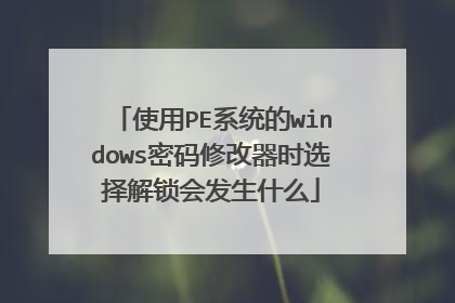使用PE系统的windows密码修改器时选择解锁会发生什么