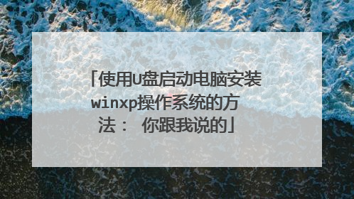 使用U盘启动电脑安装winxp操作系统的方法: 你跟我说的