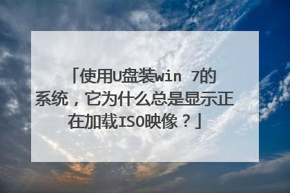 使用U盘装win 7的系统，它为什么总是显示正在加载ISO映像？