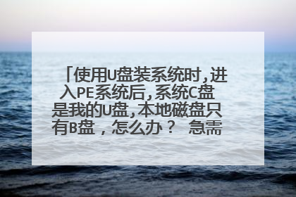 使用U盘装系统时,进入PE系统后,系统C盘是我的U盘,本地磁盘只有B盘,怎么办? 急需,在线等,高手救命