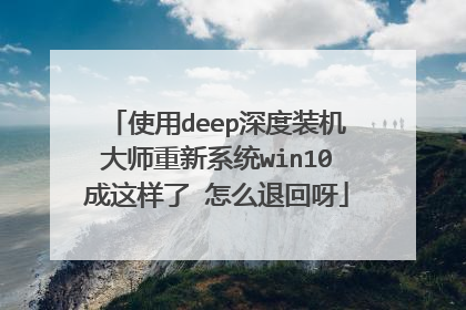 使用deep深度装机大师重新系统win10成这样了 怎么退回呀