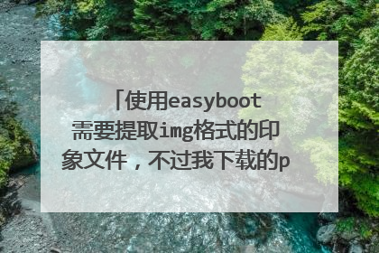 使用easyboot需要提取img格式的印象文件,不过我下载的pe以及官方原版iso系统都找不到i