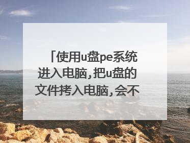 使用u盘pe系统进入电脑,把u盘的文件拷入电脑,会不会留下痕迹?