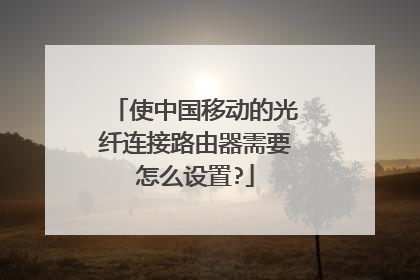 使中国移动的光纤连接路由器需要怎么设置?