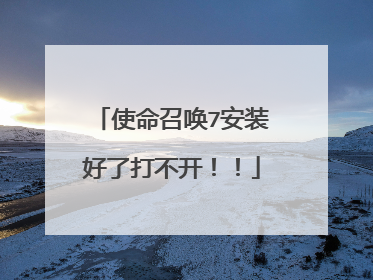 使命召唤7安装好了打不开!!