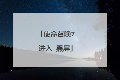 使命召唤7 进入 黑屏