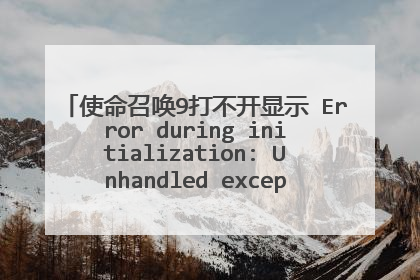 使命召唤9打不开显示 Error during initialization: Unhandled exception caught