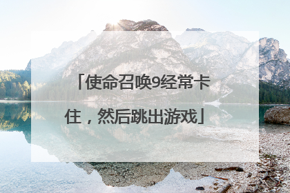 使命召唤9经常卡住,然后跳出游戏