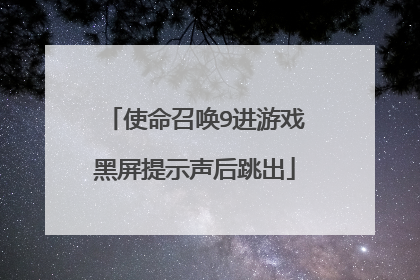 使命召唤9进游戏黑屏提示声后跳出