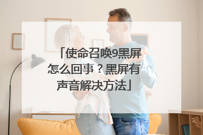 使命召唤9黑屏怎么回事?黑屏有声音解决方法