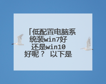 低配置电脑系统装win7好还是win10好呢? 以下是电脑配置,求老铁们指导指导