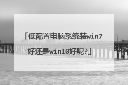 低配置电脑系统装win7好还是win10好呢?