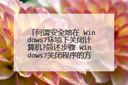 何谓安全地在 Windows7环境下关闭计算机?简述步骤 Windows7关闭程序的方法有哪几种?