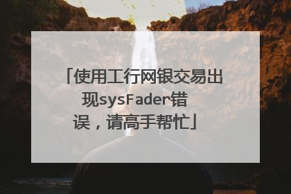 使用工行网银交易出现sysFader错误,请高手帮忙