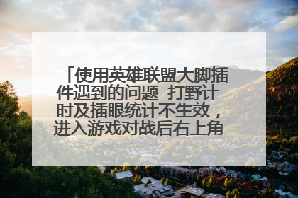 使用英雄联盟大脚插件遇到的问题 打野计时及插眼统计不生效,进入游戏对战后右上角看不到大脚工具