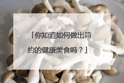 你知道如何做出简约的健康美食吗?