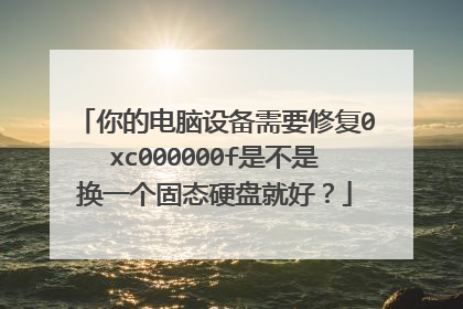 你的电脑设备需要修复0xc000000f是不是换一个固态硬盘就好?