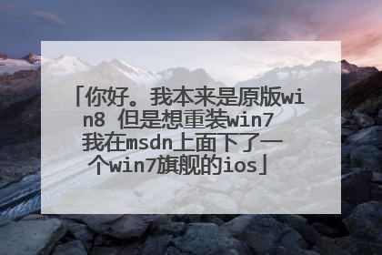 你好。我本来是原版win8 但是想重装win7 我在msdn上面下了一个win7旗舰的ios