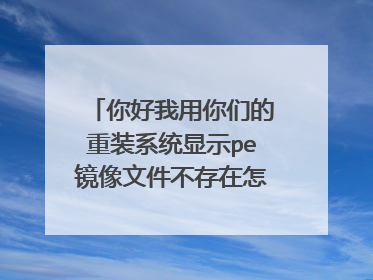 你好我用你们的重装系统显示pe镜像文件不存在怎么办啊?