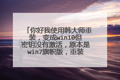 你好我使用韩大师重装,变成win10但密钥没有激活,原本是win7旗帜版,重装是家庭版?