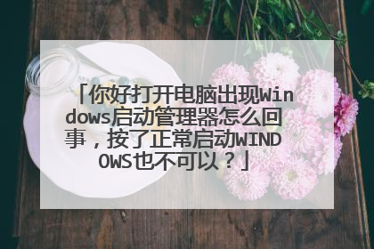 你好打开电脑出现Windows启动管理器怎么回事,按了正常启动WINDOWS也不可以?