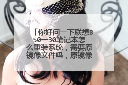 你好问一下联想B50一30笔记本怎么重装系统,需要原镜像文件吗,原镜像文件到那里下载