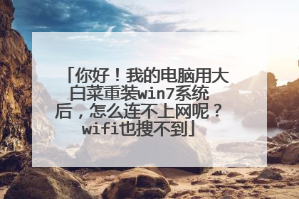你好!我的电脑用大白菜重装win7系统后,怎么连不上网呢?wifi也搜不到