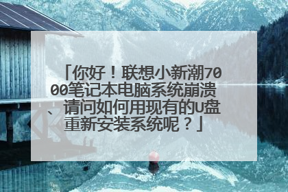 你好!联想小新潮7000笔记本电脑系统崩溃、请问如何用现有的U盘重新安装系统呢?