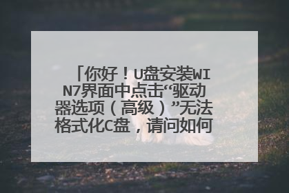 你好!U盘安装WIN7界面中点击“驱动器选项(高级)”无法格式化C盘,请问如何解决?谢谢!