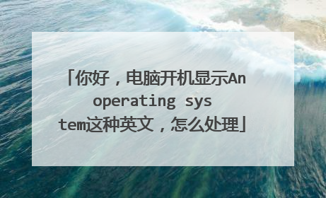 你好,电脑开机显示An operating system这种英文,怎么处理
