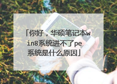 你好,华硕笔记本win8系统进不了pe系统是什么原因