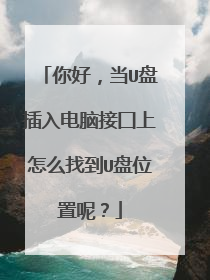 你好，当U盘插入电脑接囗上怎么找到U盘位置呢？