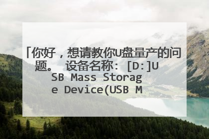 你好，想请教你U盘量产的问题。 设备名称: [D:]USB Mass Storage Device(USB MEMORY BAR USB Device) PNP