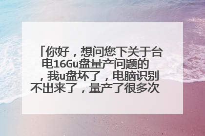 你好,想问您下关于台电16Gu盘量产问题的,我u盘坏了,电脑识别不出来了,量产了很多次都fail.