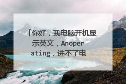 你好,我电脑开机显示英文,Anoperating,进不了电脑,该怎么办?