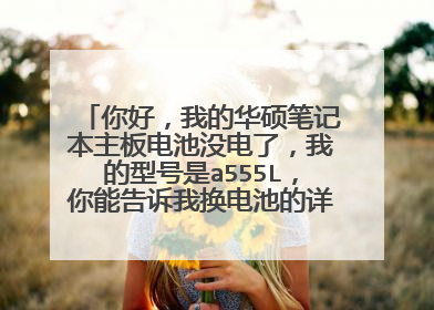 你好,我的华硕笔记本主板电池没电了,我的型号是a555L,你能告诉我换电池的详细步骤吗?
